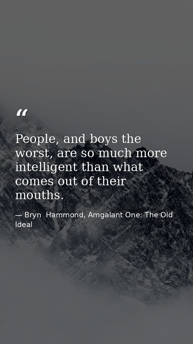 People, and boys the worst, are so much more intelligent than what comes out of their mouths. — Bryn  Hammond, Amgalant One: The Old Ideal