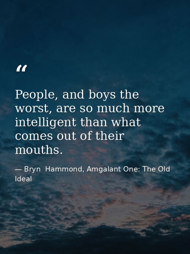 People, and boys the worst, are so much more intelligent than what comes out of their mouths. — Bryn  Hammond, Amgalant One: The Old Ideal