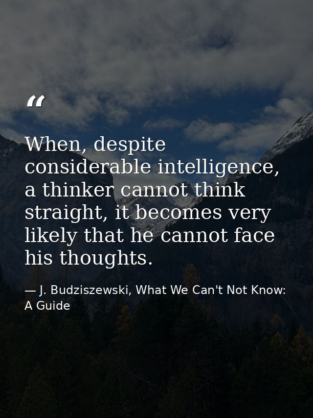When, despite considerable intelligence, a thinker cannot think straight, it becomes very likely that he cannot face his — J. Budziszewski, What We Can't Not Know: A Guide