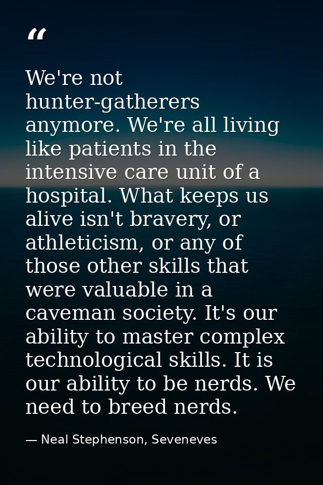 We're not hunter-gatherers anymore. We're all living like patients in the intensive care unit of a hospital. What keeps  — Neal Stephenson, Seveneves