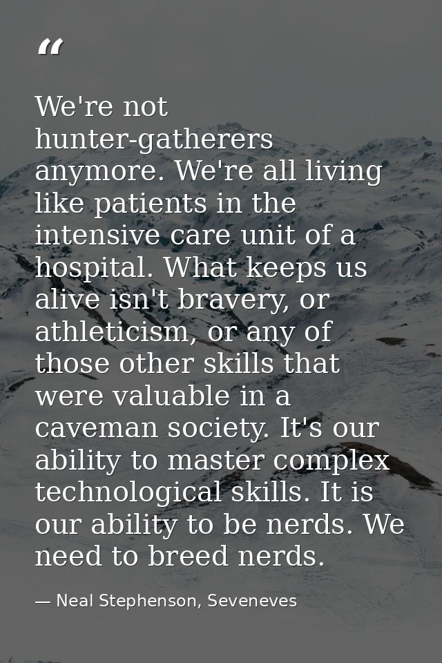 We're not hunter-gatherers anymore. We're all living like patients in the intensive care unit of a hospital. What keeps  — Neal Stephenson, Seveneves