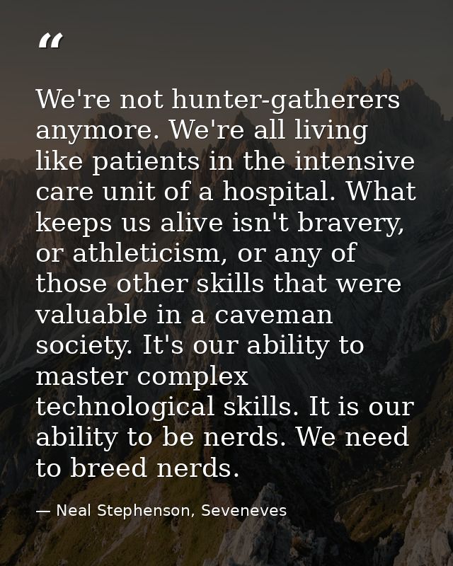 We're not hunter-gatherers anymore. We're all living like patients in the intensive care unit of a hospital. What keeps  — Neal Stephenson, Seveneves