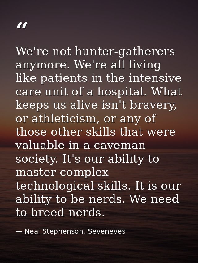 We're not hunter-gatherers anymore. We're all living like patients in the intensive care unit of a hospital. What keeps  — Neal Stephenson, Seveneves