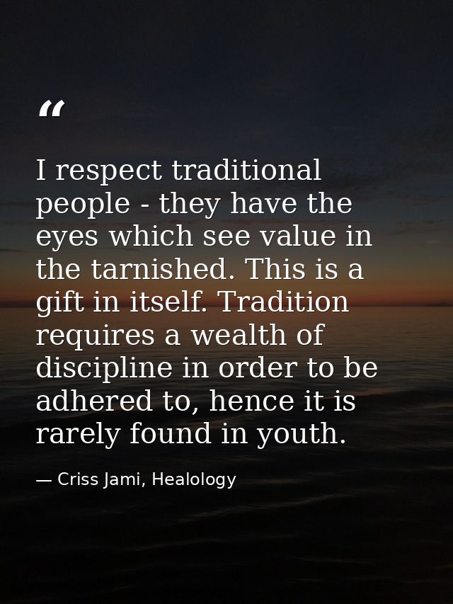I respect traditional people - they have the eyes which see value in the tarnished. This is a gift in itself. Tradition  — Criss Jami, Healology