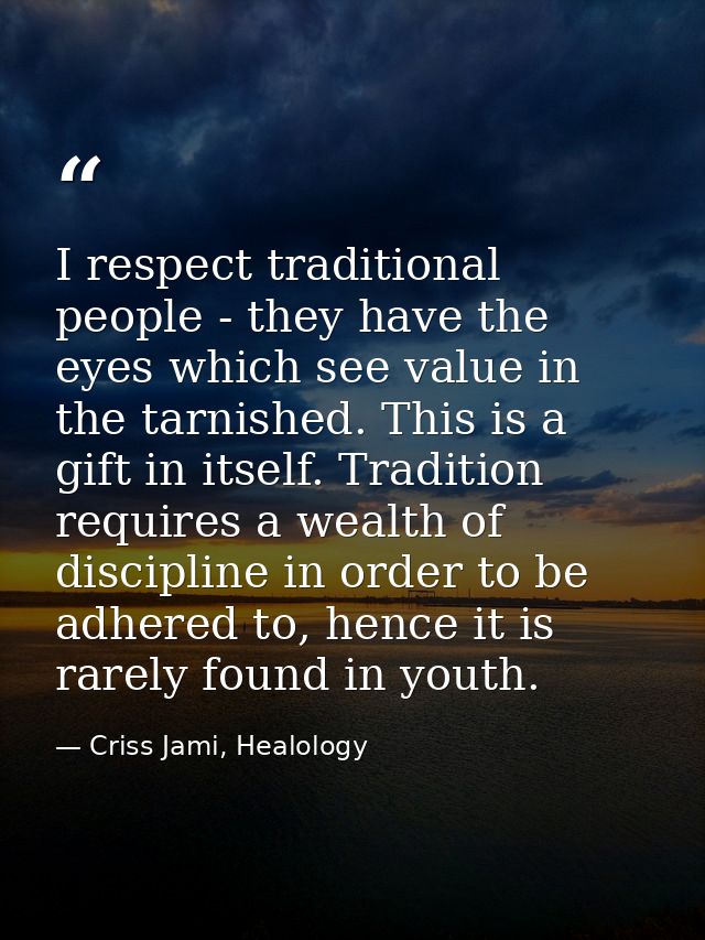 I respect traditional people - they have the eyes which see value in the tarnished. This is a gift in itself. Tradition  — Criss Jami, Healology