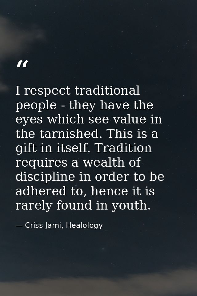 I respect traditional people - they have the eyes which see value in the tarnished. This is a gift in itself. Tradition  — Criss Jami, Healology