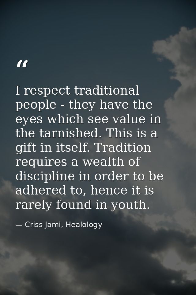 I respect traditional people - they have the eyes which see value in the tarnished. This is a gift in itself. Tradition  — Criss Jami, Healology