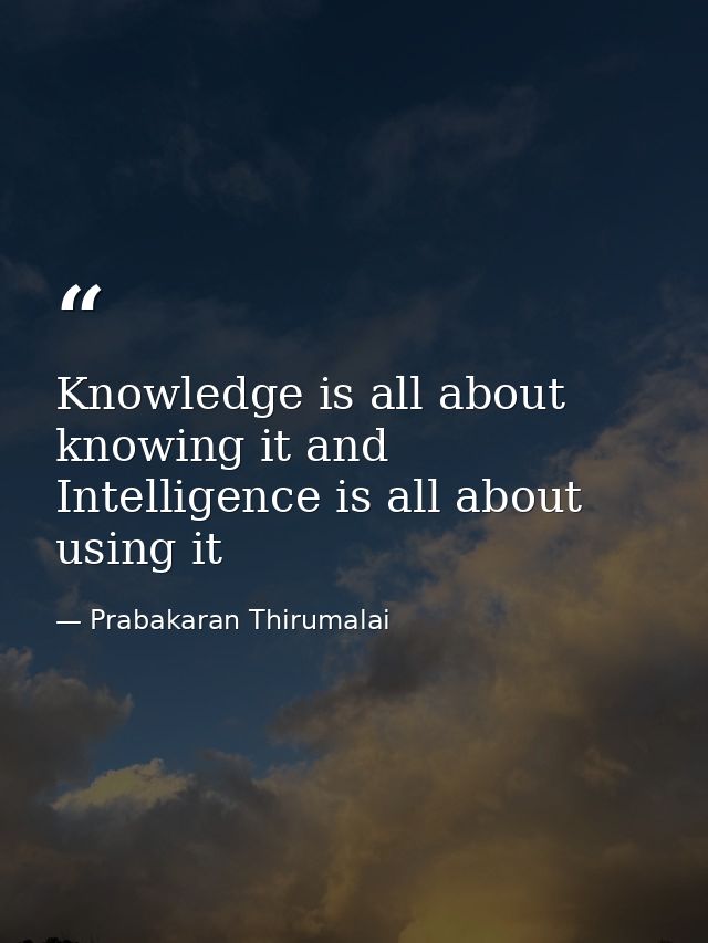 Knowledge is all about knowing it and Intelligence is all about using it — Prabakaran Thirumalai