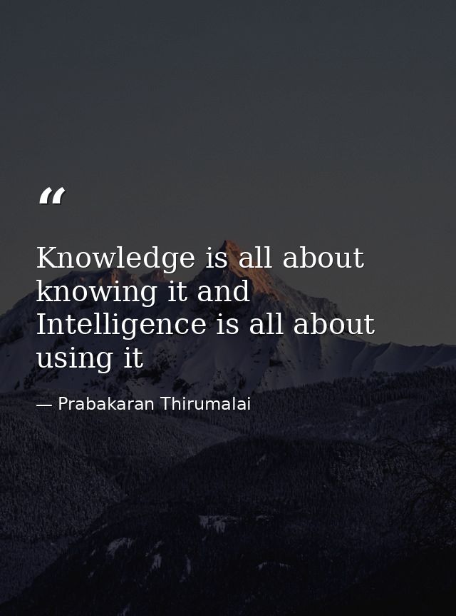 Knowledge is all about knowing it and Intelligence is all about using it — Prabakaran Thirumalai