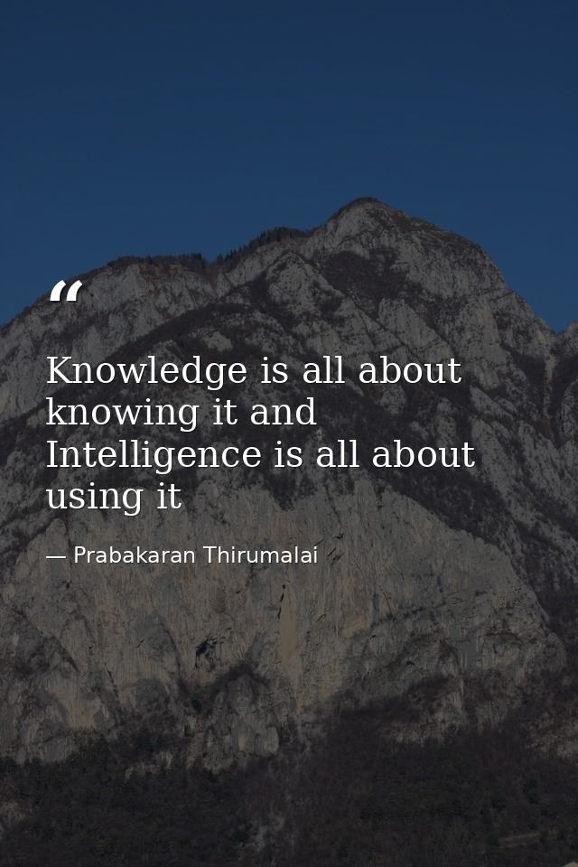Knowledge is all about knowing it and Intelligence is all about using it — Prabakaran Thirumalai
