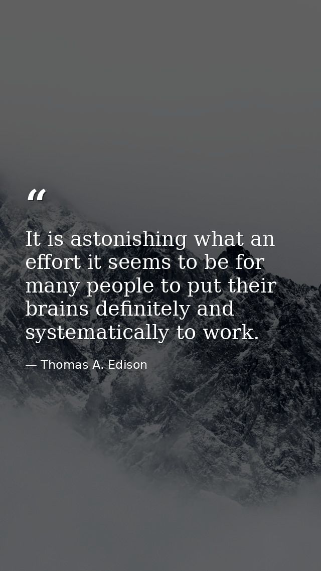 It is astonishing what an effort it seems to be for many people to put their brains definitely and systematically to wor — Thomas A. Edison