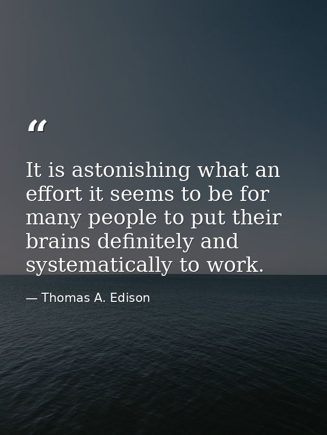 It is astonishing what an effort it seems to be for many people to put their brains definitely and systematically to wor — Thomas A. Edison