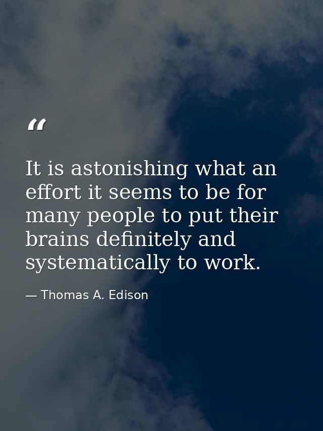 It is astonishing what an effort it seems to be for many people to put their brains definitely and systematically to wor — Thomas A. Edison