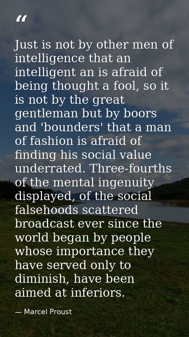 Just is not by other men of intelligence that an intelligent an is afraid of being thought a fool, so it is not by the g — Marcel Proust