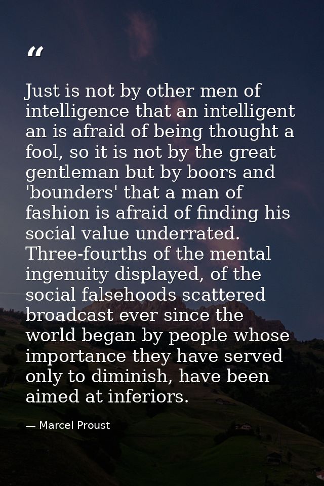 Just is not by other men of intelligence that an intelligent an is afraid of being thought a fool, so it is not by the g — Marcel Proust