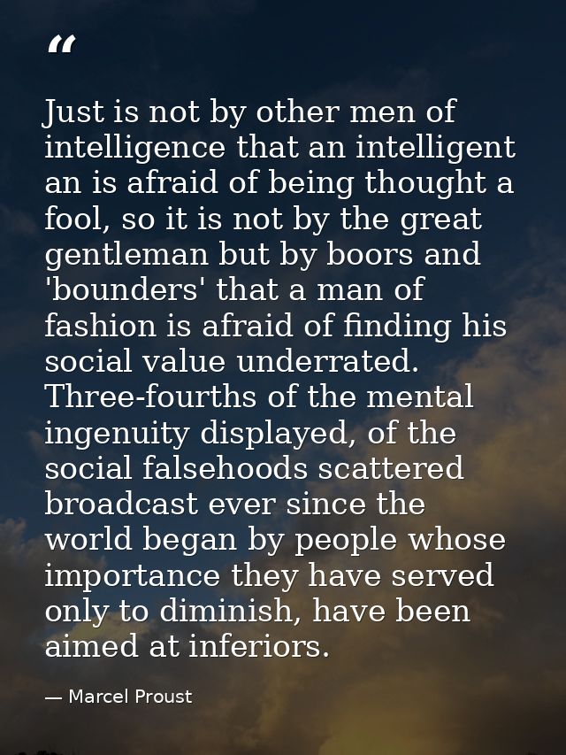Just is not by other men of intelligence that an intelligent an is afraid of being thought a fool, so it is not by the g — Marcel Proust