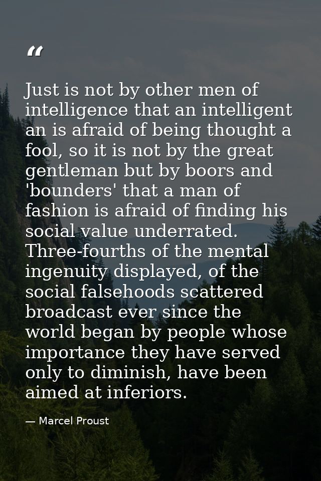 Just is not by other men of intelligence that an intelligent an is afraid of being thought a fool, so it is not by the g — Marcel Proust