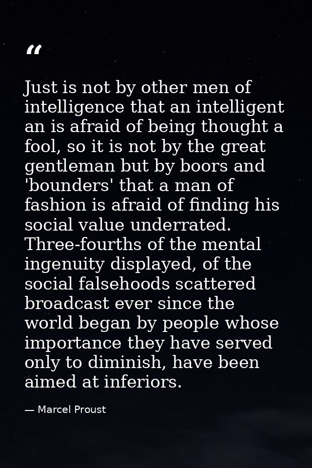 Just is not by other men of intelligence that an intelligent an is afraid of being thought a fool, so it is not by the g — Marcel Proust