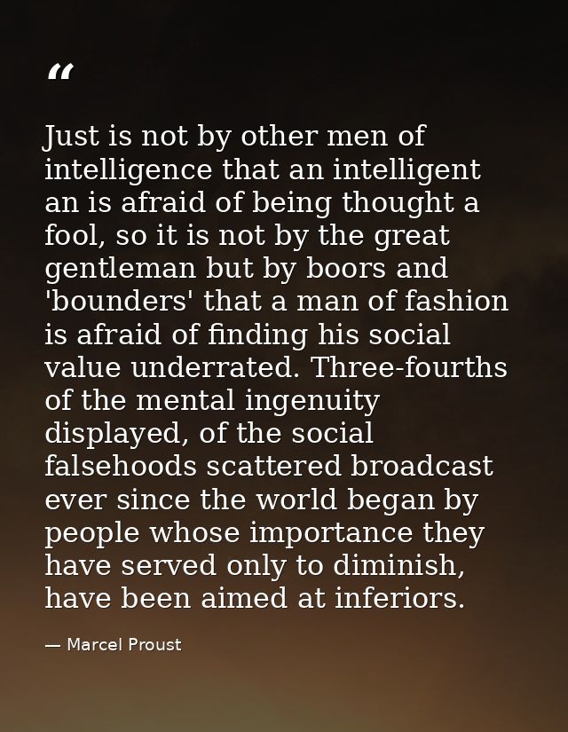 Just is not by other men of intelligence that an intelligent an is afraid of being thought a fool, so it is not by the g — Marcel Proust