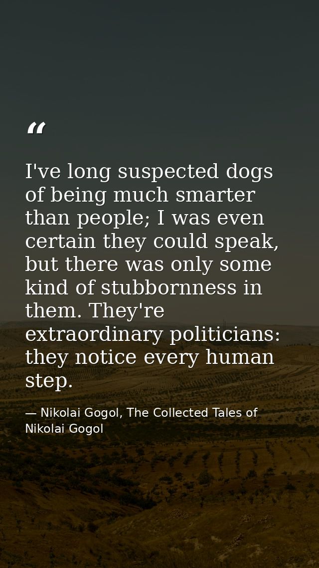 I've long suspected dogs of being much smarter than people; I was even certain they could speak, but there was only some — Nikolai Gogol, The Collected Tales of Nikolai Gogol