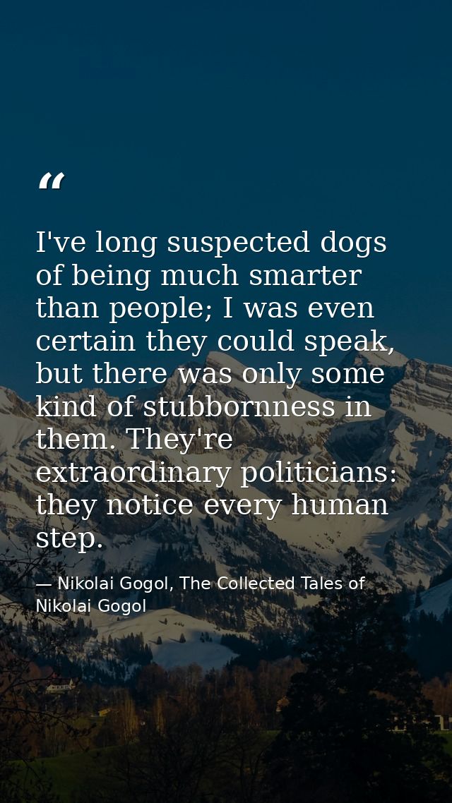 I've long suspected dogs of being much smarter than people; I was even certain they could speak, but there was only some — Nikolai Gogol, The Collected Tales of Nikolai Gogol