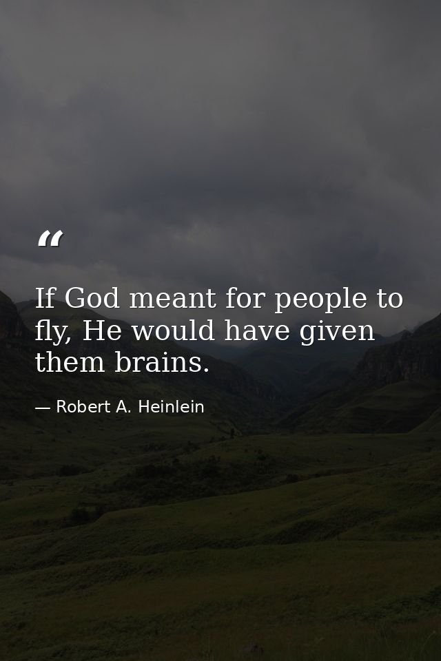 If God meant for people to fly, He would have given them brains. — Robert A. Heinlein
