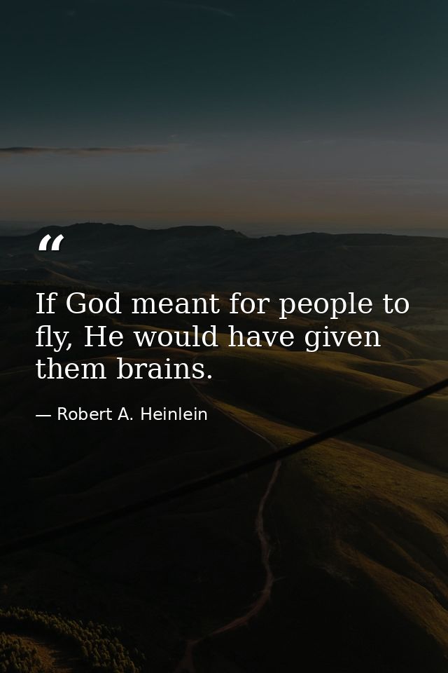 If God meant for people to fly, He would have given them brains. — Robert A. Heinlein