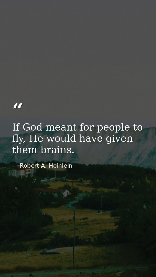 If God meant for people to fly, He would have given them brains. — Robert A. Heinlein