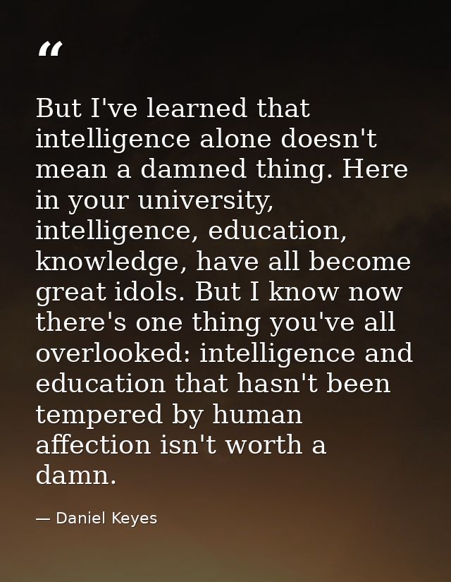 But I've learned that intelligence alone doesn't mean a damned thing. Here in your university, intelligence, education,  — Daniel Keyes