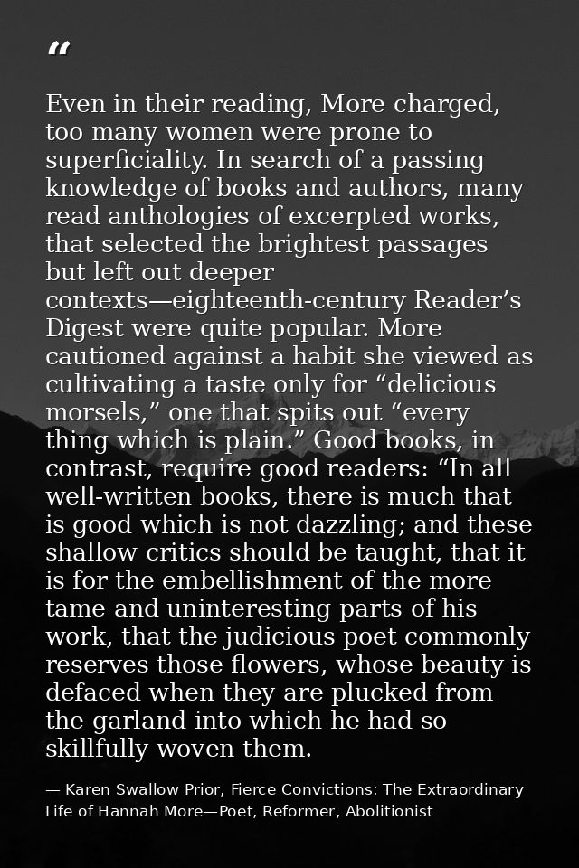 Even in their reading, More charged, too many women were prone to superficiality. In search of a passing knowledge of bo — Karen Swallow Prior, Fierce Convictions: The Extraordinary Life of Hannah More—Poet, Reformer, Abolitionist