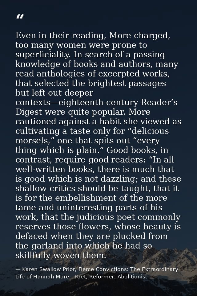 Even in their reading, More charged, too many women were prone to superficiality. In search of a passing knowledge of bo — Karen Swallow Prior, Fierce Convictions: The Extraordinary Life of Hannah More—Poet, Reformer, Abolitionist