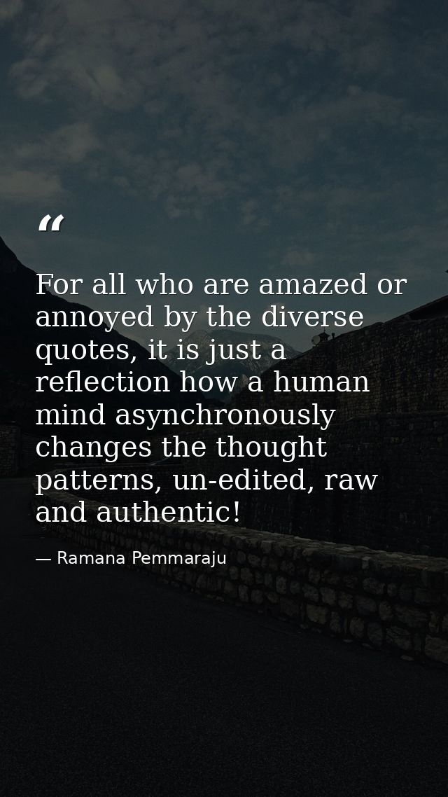 For all who are amazed or annoyed by the diverse quotes, it is just a reflection how a human mind asynchronously changes — Ramana Pemmaraju