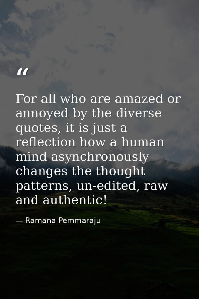 For all who are amazed or annoyed by the diverse quotes, it is just a reflection how a human mind asynchronously changes — Ramana Pemmaraju
