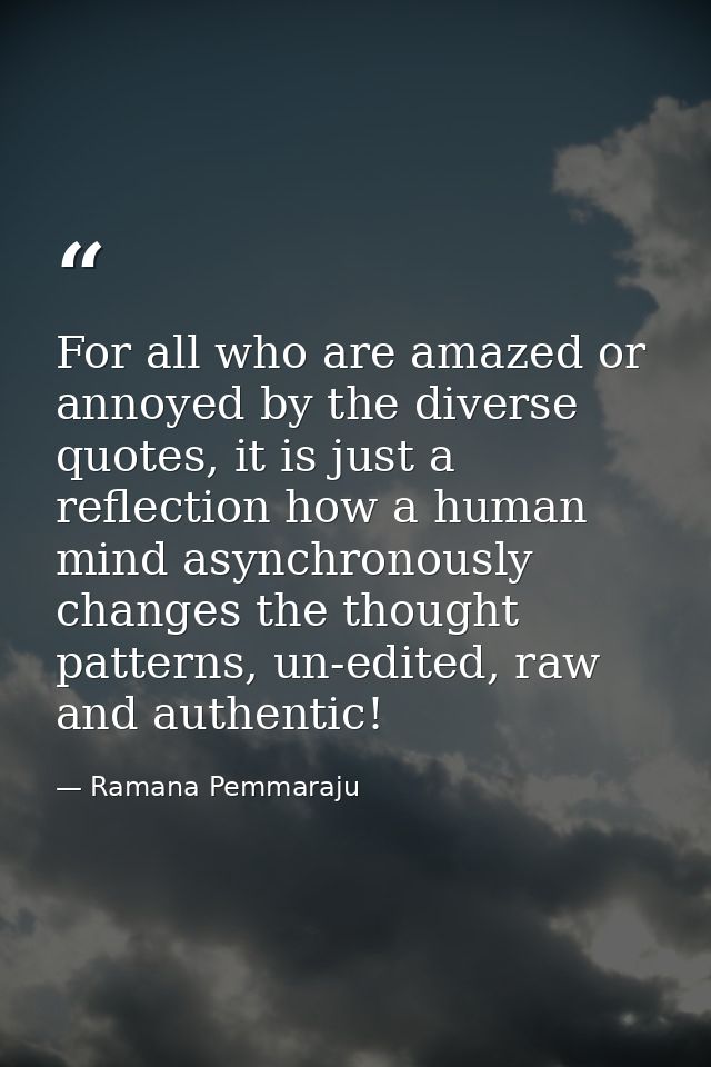 For all who are amazed or annoyed by the diverse quotes, it is just a reflection how a human mind asynchronously changes — Ramana Pemmaraju