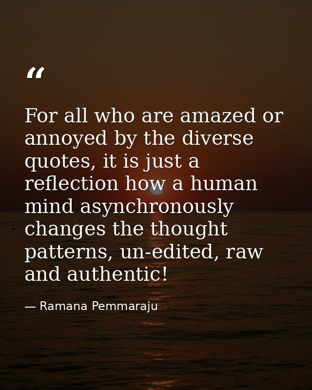For all who are amazed or annoyed by the diverse quotes, it is just a reflection how a human mind asynchronously changes — Ramana Pemmaraju