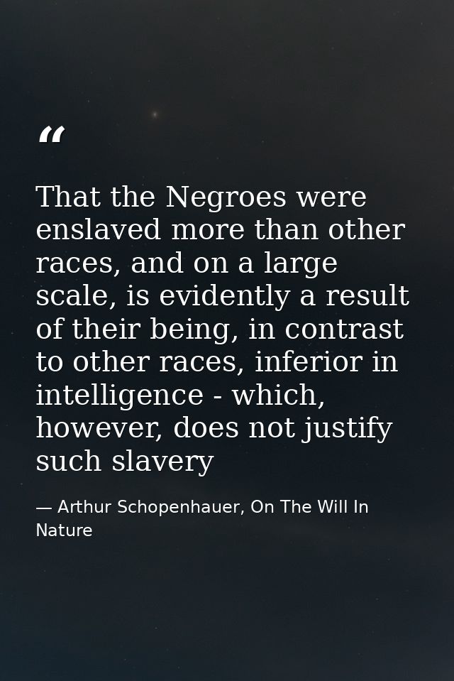 That the Negroes were enslaved more than other races, and on a large scale, is evidently a result of their being, in con — Arthur Schopenhauer, On The Will In Nature