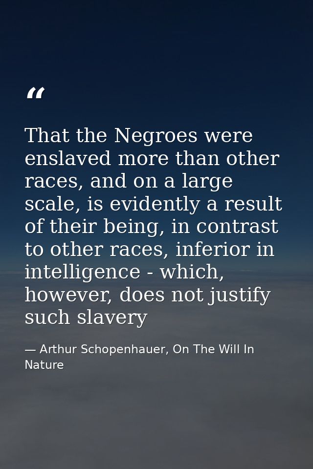 That the Negroes were enslaved more than other races, and on a large scale, is evidently a result of their being, in con — Arthur Schopenhauer, On The Will In Nature