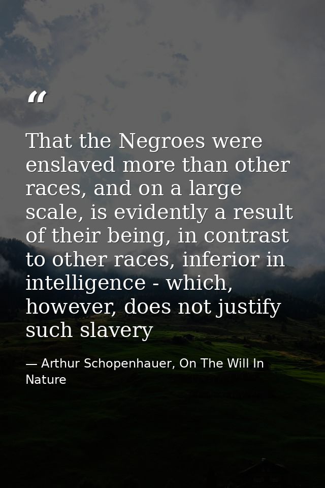 That the Negroes were enslaved more than other races, and on a large scale, is evidently a result of their being, in con — Arthur Schopenhauer, On The Will In Nature