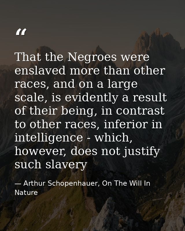That the Negroes were enslaved more than other races, and on a large scale, is evidently a result of their being, in con — Arthur Schopenhauer, On The Will In Nature