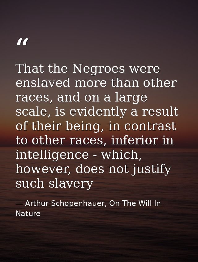 That the Negroes were enslaved more than other races, and on a large scale, is evidently a result of their being, in con — Arthur Schopenhauer, On The Will In Nature