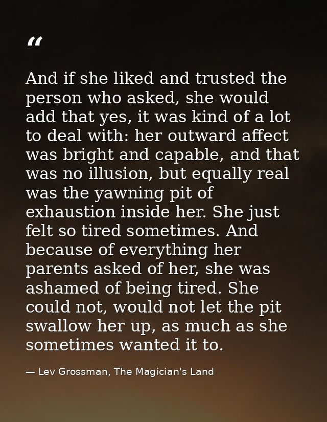And if she liked and trusted the person who asked, she would add that yes, it was kind of a lot to deal with: her outwar — Lev Grossman, The Magician's Land