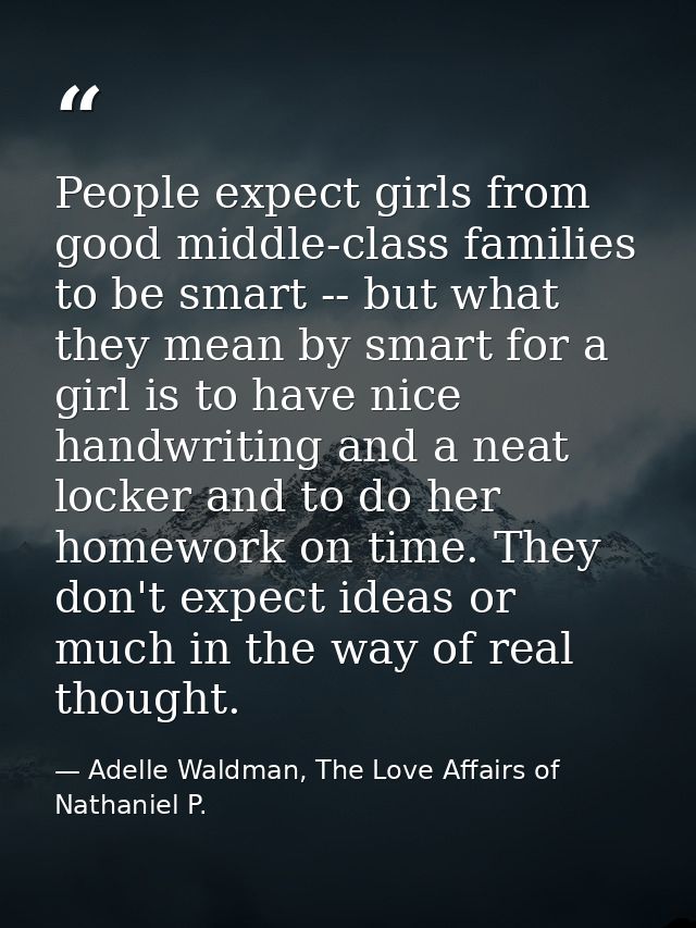 People expect girls from good middle-class families to be smart -- but what they mean by smart for a girl is to have nic — Adelle Waldman, The Love Affairs of Nathaniel P.