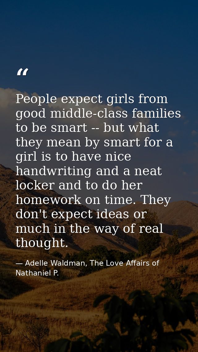 People expect girls from good middle-class families to be smart -- but what they mean by smart for a girl is to have nic — Adelle Waldman, The Love Affairs of Nathaniel P.