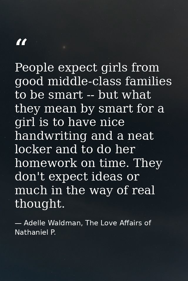 People expect girls from good middle-class families to be smart -- but what they mean by smart for a girl is to have nic — Adelle Waldman, The Love Affairs of Nathaniel P.