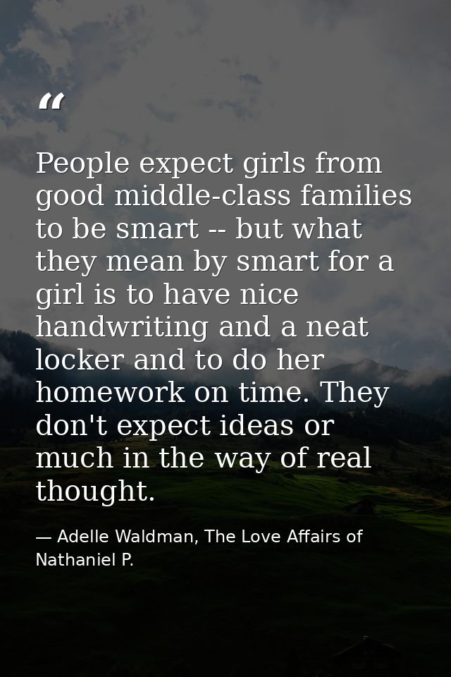 People expect girls from good middle-class families to be smart -- but what they mean by smart for a girl is to have nic — Adelle Waldman, The Love Affairs of Nathaniel P.