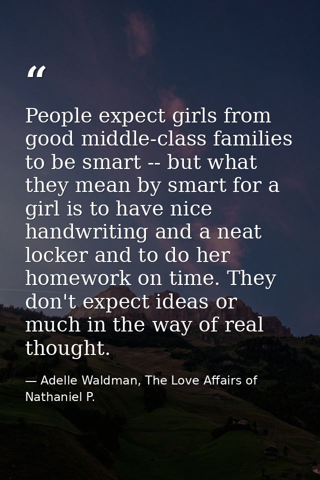People expect girls from good middle-class families to be smart -- but what they mean by smart for a girl is to have nic — Adelle Waldman, The Love Affairs of Nathaniel P.