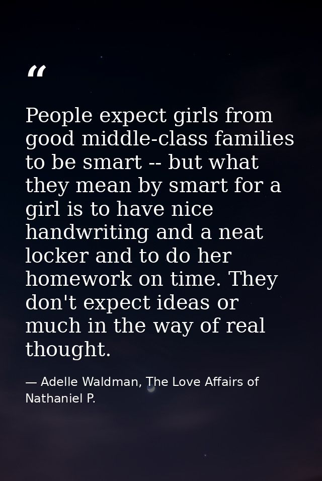 People expect girls from good middle-class families to be smart -- but what they mean by smart for a girl is to have nic — Adelle Waldman, The Love Affairs of Nathaniel P.