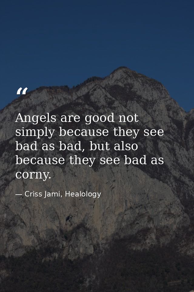 Angels are good not simply because they see bad as bad, but also because they see bad as corny. — Criss Jami, Healology