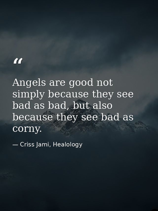 Angels are good not simply because they see bad as bad, but also because they see bad as corny. — Criss Jami, Healology
