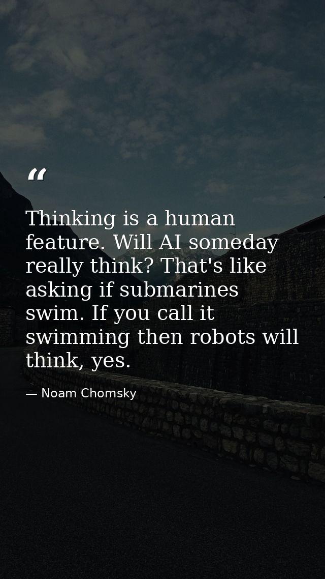 Thinking is a human feature. Will AI someday really think? That's like asking if submarines swim. If you call it swimmin — Noam Chomsky